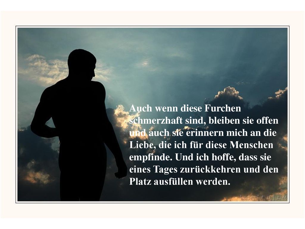 Auch wenn diese Furchen schmerzhaft sind, bleiben sie offen und auch sie erinnern mich an die Liebe, die ich für diese Menschen empfinde.