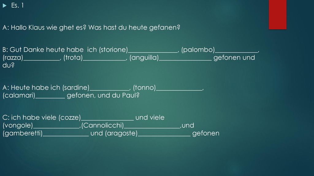 Es. 1 A: Hallo Klaus wie ghet es Was hast du heute gefanen