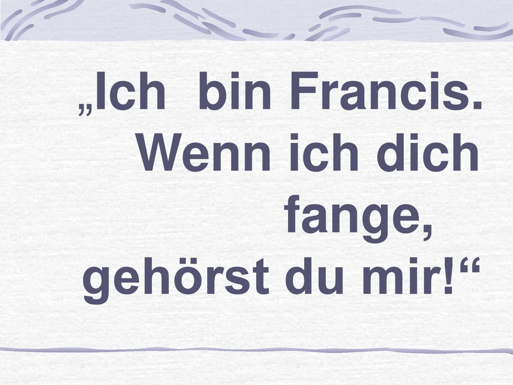 „Ich bin Francis. Wenn ich dich fange, gehörst du mir!