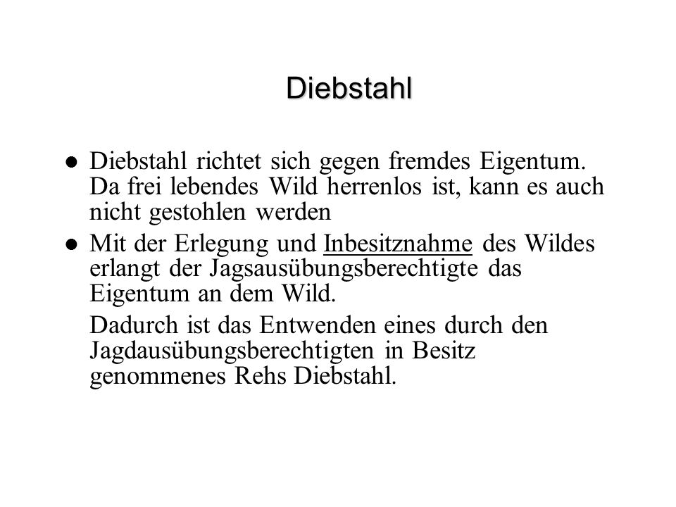 Diebstahl Diebstahl richtet sich gegen fremdes Eigentum. Da frei lebendes Wild herrenlos ist, kann es auch nicht gestohlen werden.