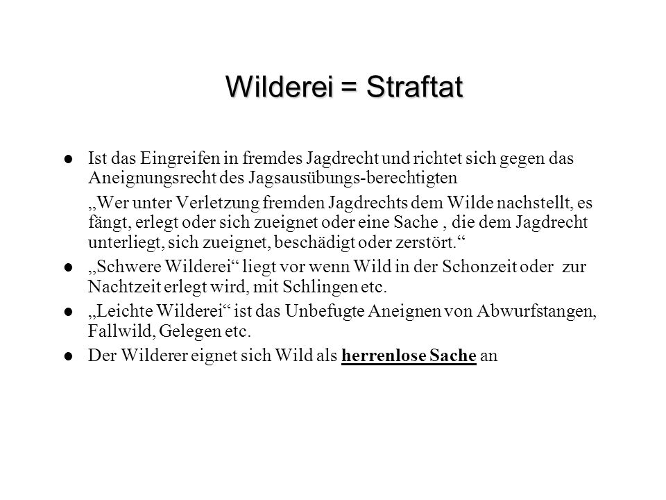 Wilderei = Straftat Ist das Eingreifen in fremdes Jagdrecht und richtet sich gegen das Aneignungsrecht des Jagsausübungs-berechtigten.