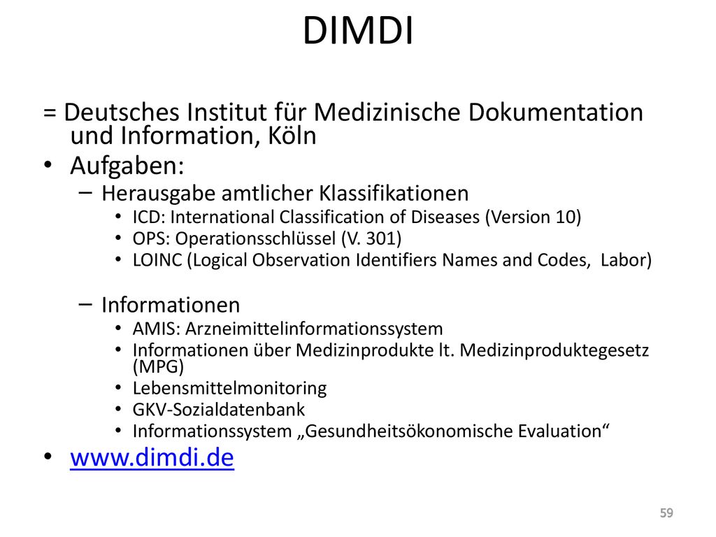 DIMDI = Deutsches Institut für Medizinische Dokumentation und Information, Köln. Aufgaben: Herausgabe amtlicher Klassifikationen.