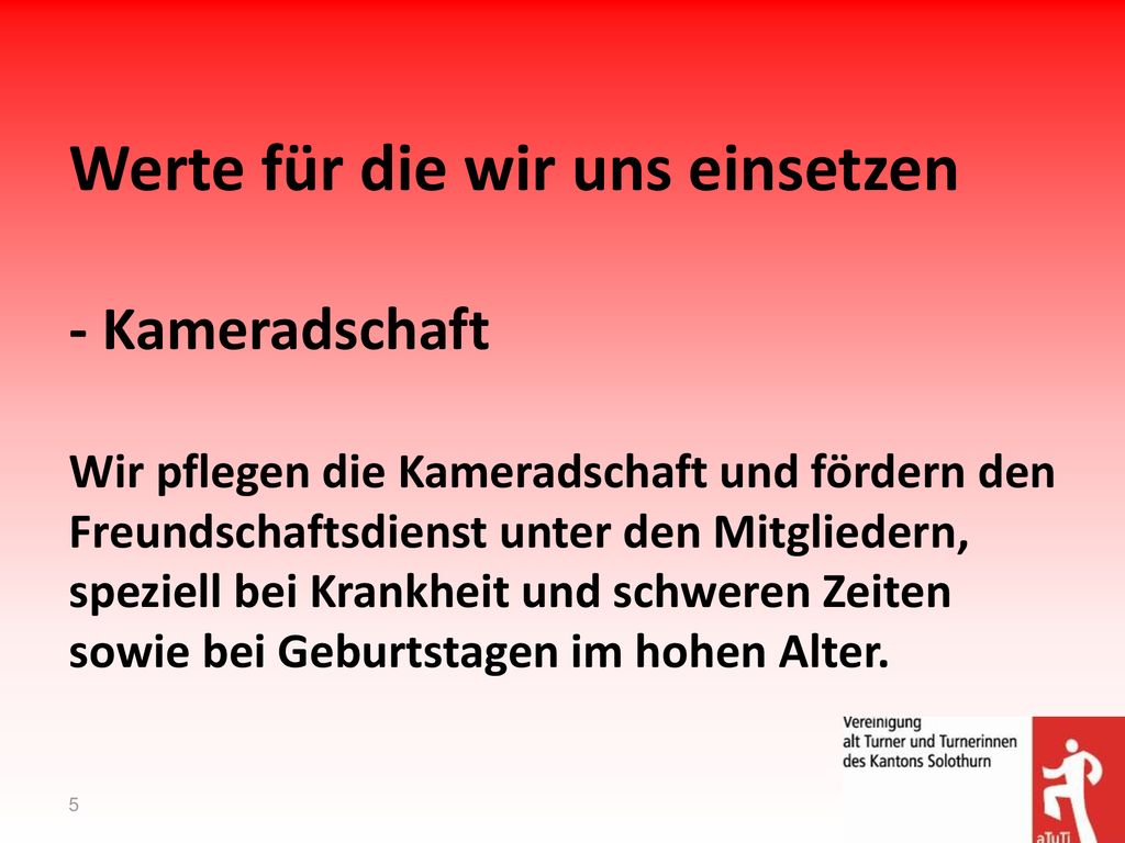 Werte für die wir uns einsetzen - Kameradschaft Wir pflegen die Kameradschaft und fördern den Freundschaftsdienst unter den Mitgliedern, speziell bei Krankheit und schweren Zeiten sowie bei Geburtstagen im hohen Alter.