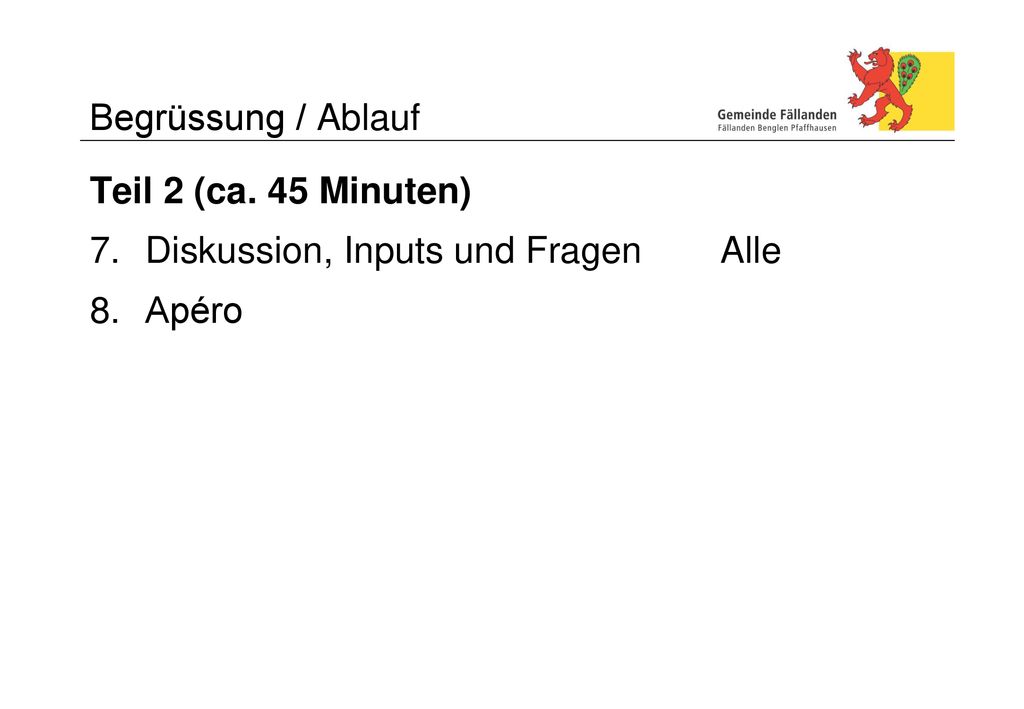 Begrüssung / Ablauf Teil 2 (ca. 45 Minuten) 7. Diskussion, Inputs und Fragen Alle 8. Apéro