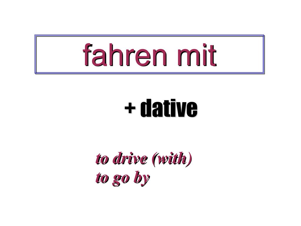 fahren mit + dative to drive (with) to go by