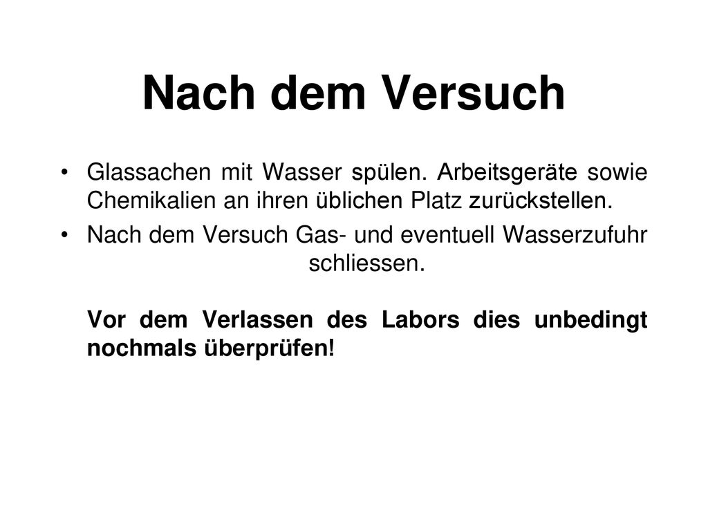 Nach dem Versuch Glassachen mit Wasser spülen. Arbeitsgeräte sowie Chemikalien an ihren üblichen Platz zurückstellen.