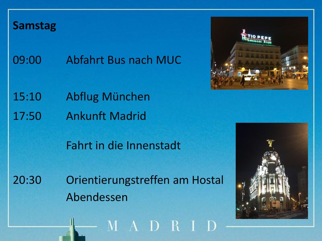 Samstag 09:00. Abfahrt Bus nach MUC. 15:10. Abflug München. 17:50. Ankunft Madrid. Fahrt in die Innenstadt.