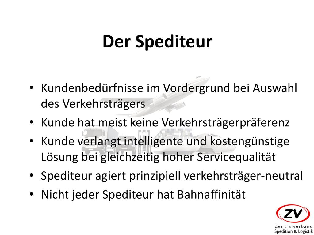 Der Spediteur Kundenbedürfnisse im Vordergrund bei Auswahl des Verkehrsträgers. Kunde hat meist keine Verkehrsträgerpräferenz.