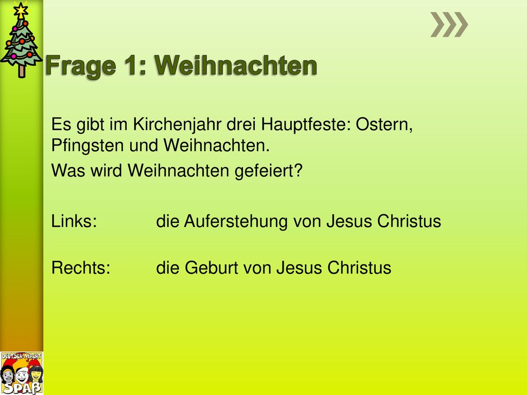 Frage 1: Weihnachten Es gibt im Kirchenjahr drei Hauptfeste: Ostern, Pfingsten und Weihnachten. Was wird Weihnachten gefeiert
