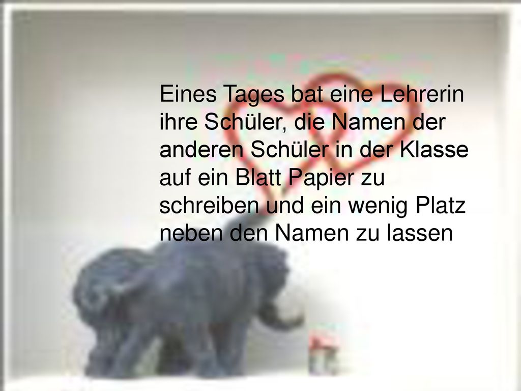 Eines Tages bat eine Lehrerin ihre Schüler, die Namen der anderen Schüler in der Klasse auf ein Blatt Papier zu schreiben und ein wenig Platz neben den Namen zu lassen
