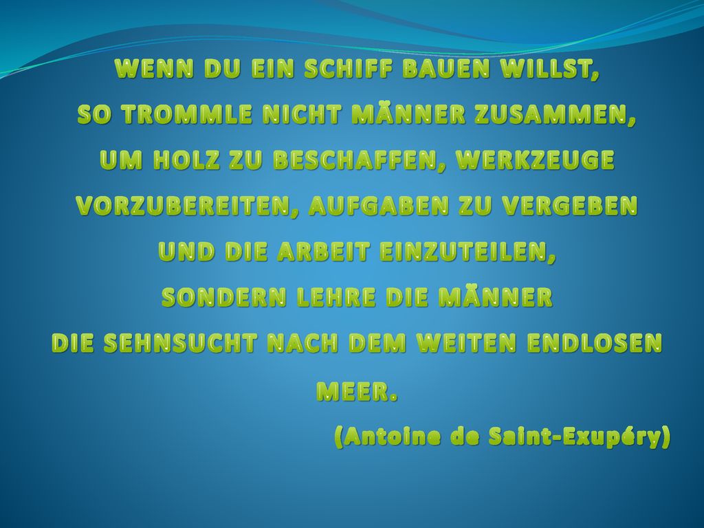 WENN DU EIN SCHIFF BAUEN WILLST, SO TROMMLE NICHT MÄNNER ZUSAMMEN,