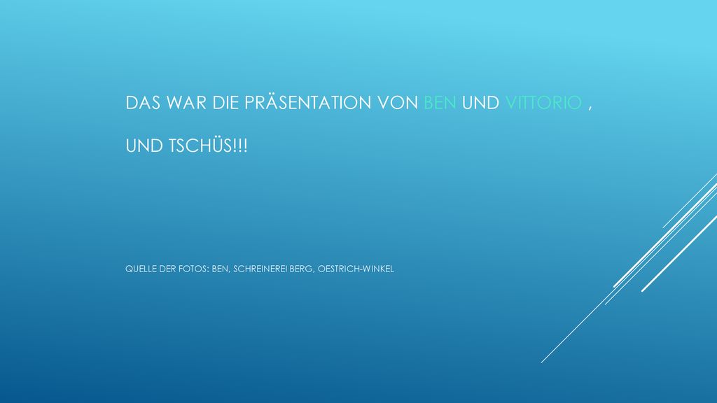 Das war die präsentation von ben und vittorio , und tschüs