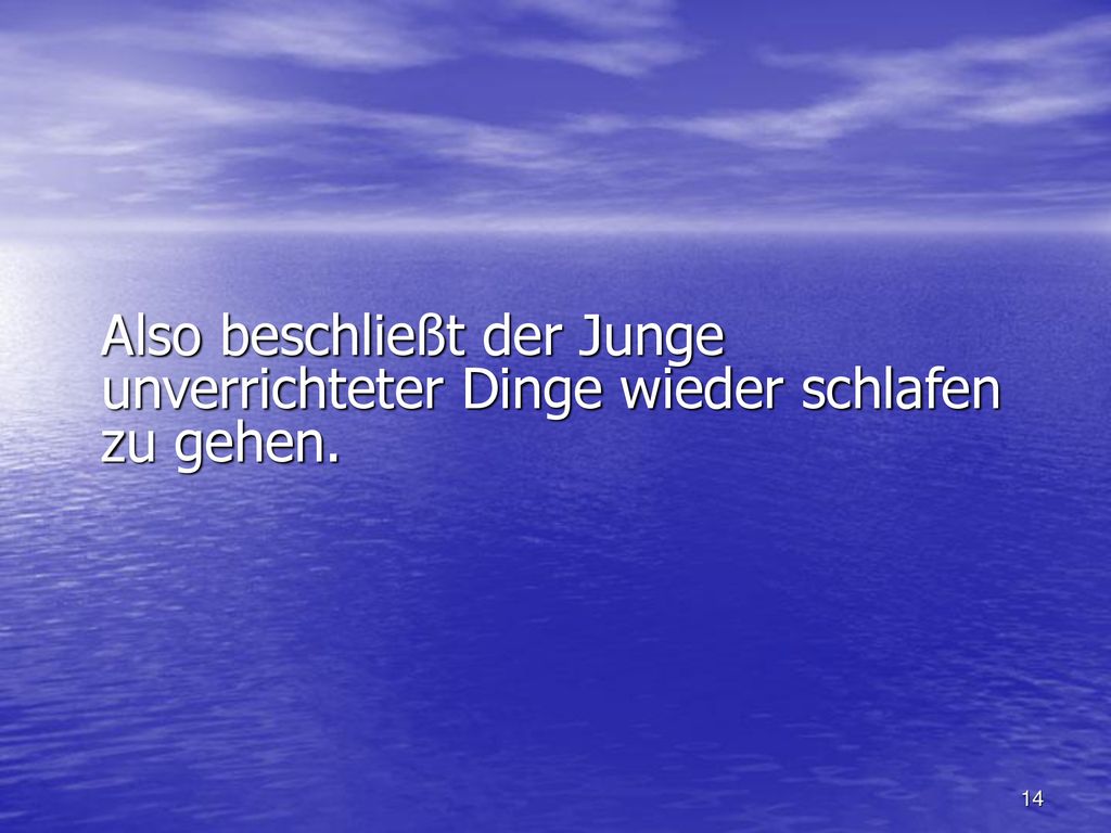 Also beschließt der Junge unverrichteter Dinge wieder schlafen zu gehen.