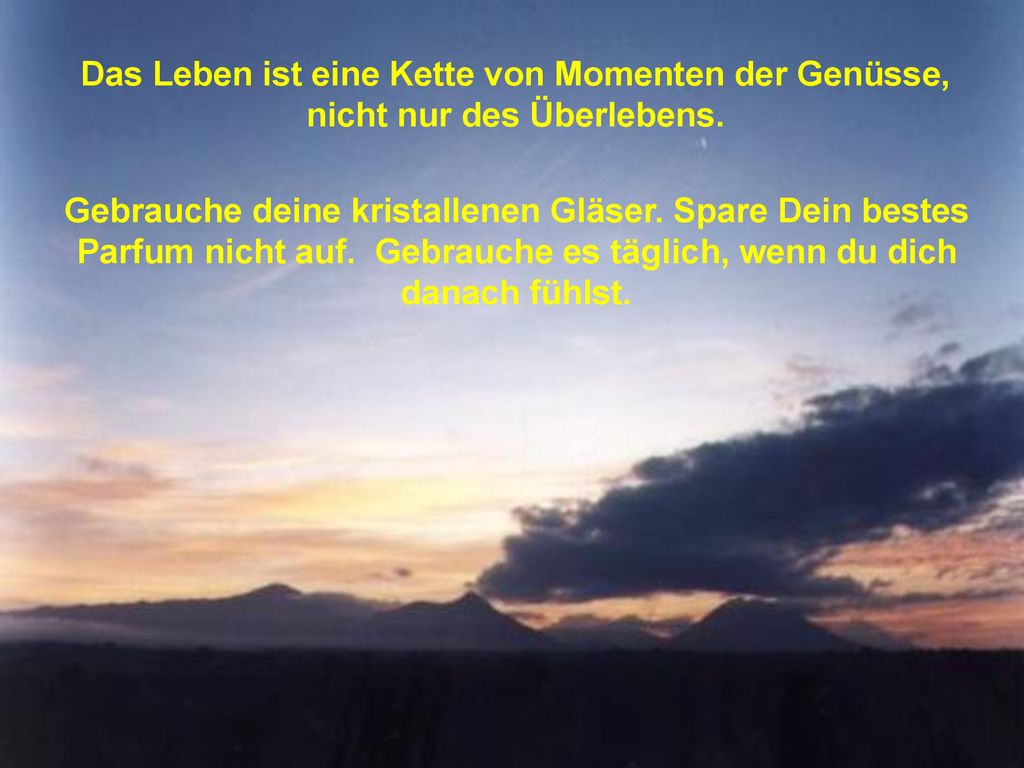 Das Leben ist eine Kette von Momenten der Genüsse, nicht nur des Überlebens.