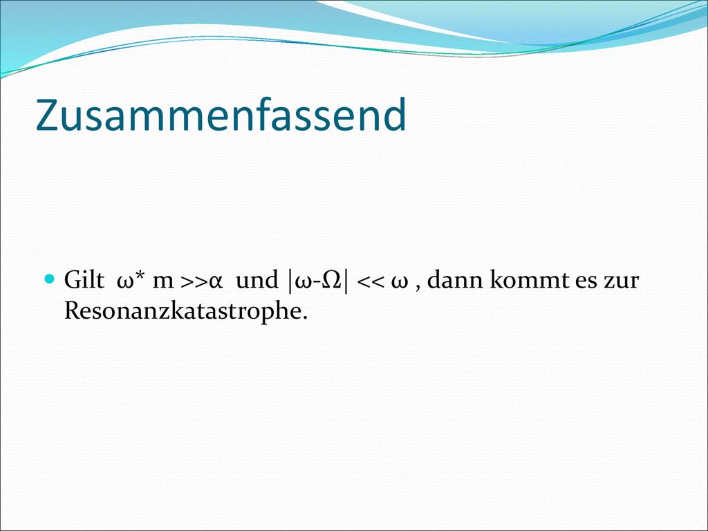 Zusammenfassend Gilt ω* m >>α und |ω-Ω| << ω , dann kommt es zur Resonanzkatastrophe.