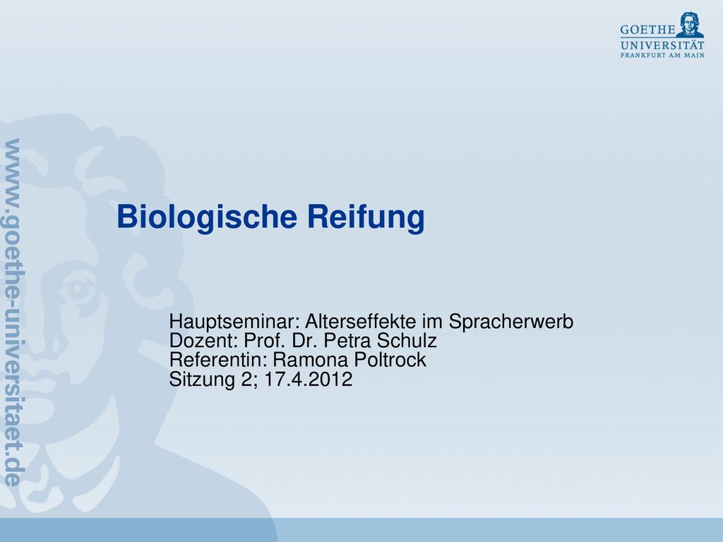 Biologische Reifung Hauptseminar: Alterseffekte im Spracherwerb. Dozent: Prof. Dr. Petra Schulz. Referentin: Ramona Poltrock.