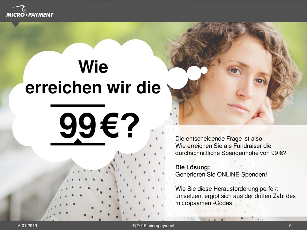 Wie erreichen wir die 99. € Die entscheidende Frage ist also: Wie erreichen Sie als Fundraiser die durchschnittliche Spendenhöhe von 99 €