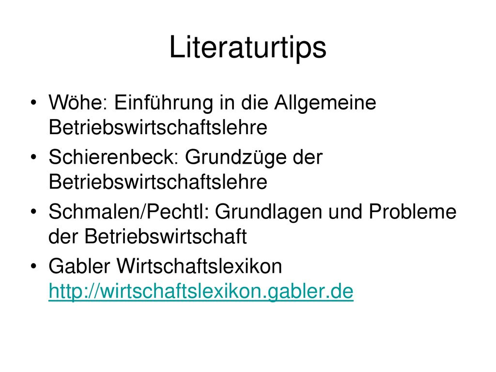 Literaturtips Wöhe: Einführung in die Allgemeine Betriebswirtschaftslehre. Schierenbeck: Grundzüge der Betriebswirtschaftslehre.