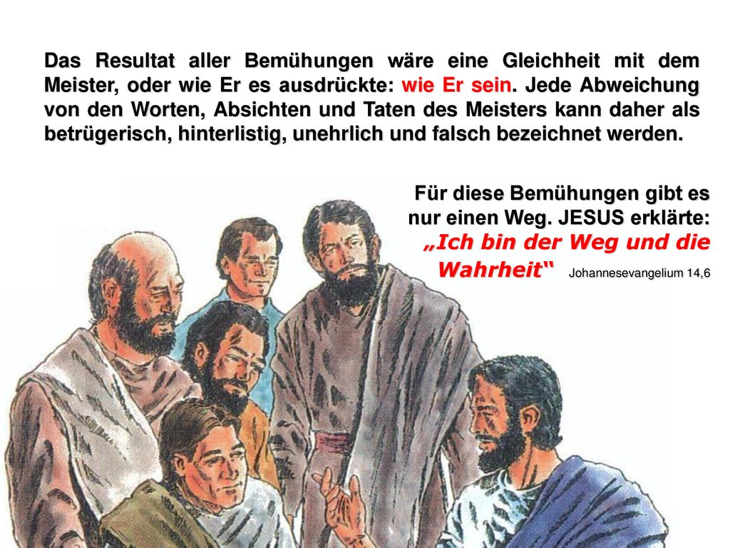 Das Resultat aller Bemühungen wäre eine Gleichheit mit dem Meister, oder wie Er es ausdrückte: wie Er sein. Jede Abweichung von den Worten, Absichten und Taten des Meisters kann daher als betrügerisch, hinterlistig, unehrlich und falsch bezeichnet werden.