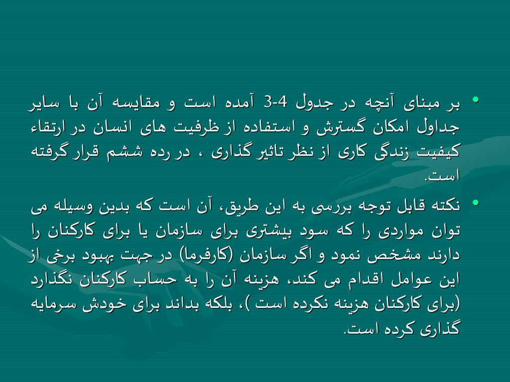 بر مبنای آنچه در جدول 4-3 آمده است و مقايسه آن با ساير جداول امکان گسترش و استفاده از ظرفيت های انسان در ارتقاء کيفيت زندگی کاری از نظر تاثير گذاری ، در رده ششم قرار گرفته است.