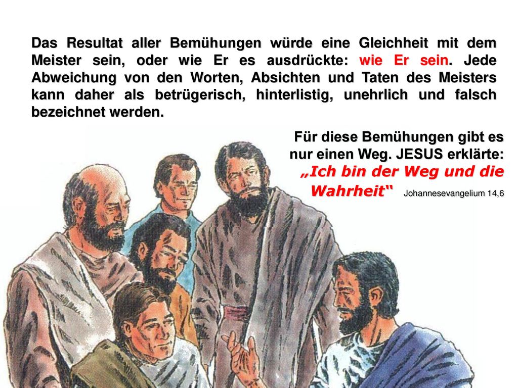 Das Resultat aller Bemühungen würde eine Gleichheit mit dem Meister sein, oder wie Er es ausdrückte: wie Er sein. Jede Abweichung von den Worten, Absichten und Taten des Meisters kann daher als betrügerisch, hinterlistig, unehrlich und falsch bezeichnet werden.