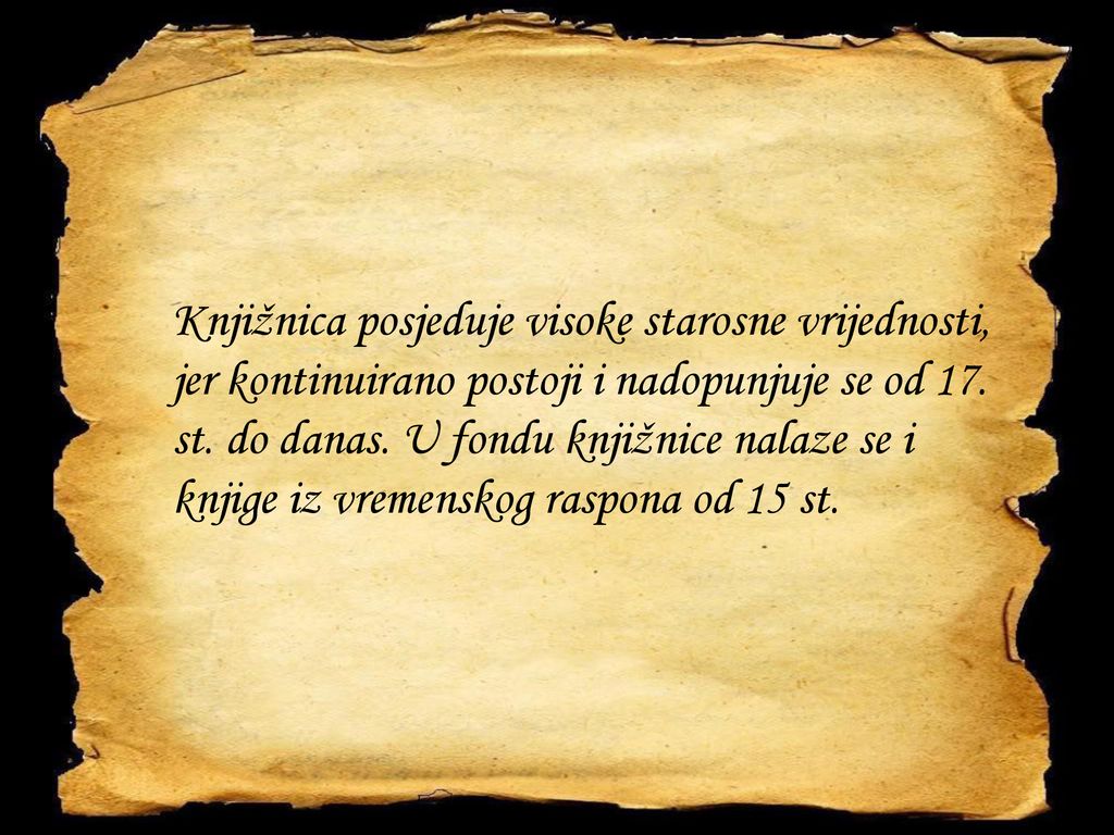 Knjižnica posjeduje visoke starosne vrijednosti, jer kontinuirano postoji i nadopunjuje se od 17.