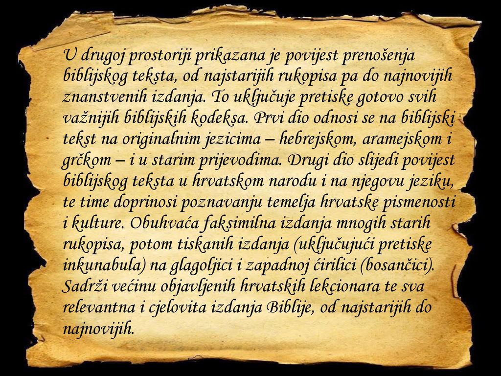 U drugoj prostoriji prikazana je povijest prenošenja biblijskog teksta, od najstarijih rukopisa pa do najnovijih znanstvenih izdanja.
