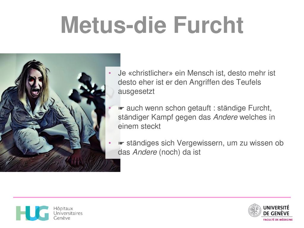Metus-die Furcht Je «christlicher» ein Mensch ist, desto mehr ist desto eher ist er den Angriffen des Teufels ausgesetzt.
