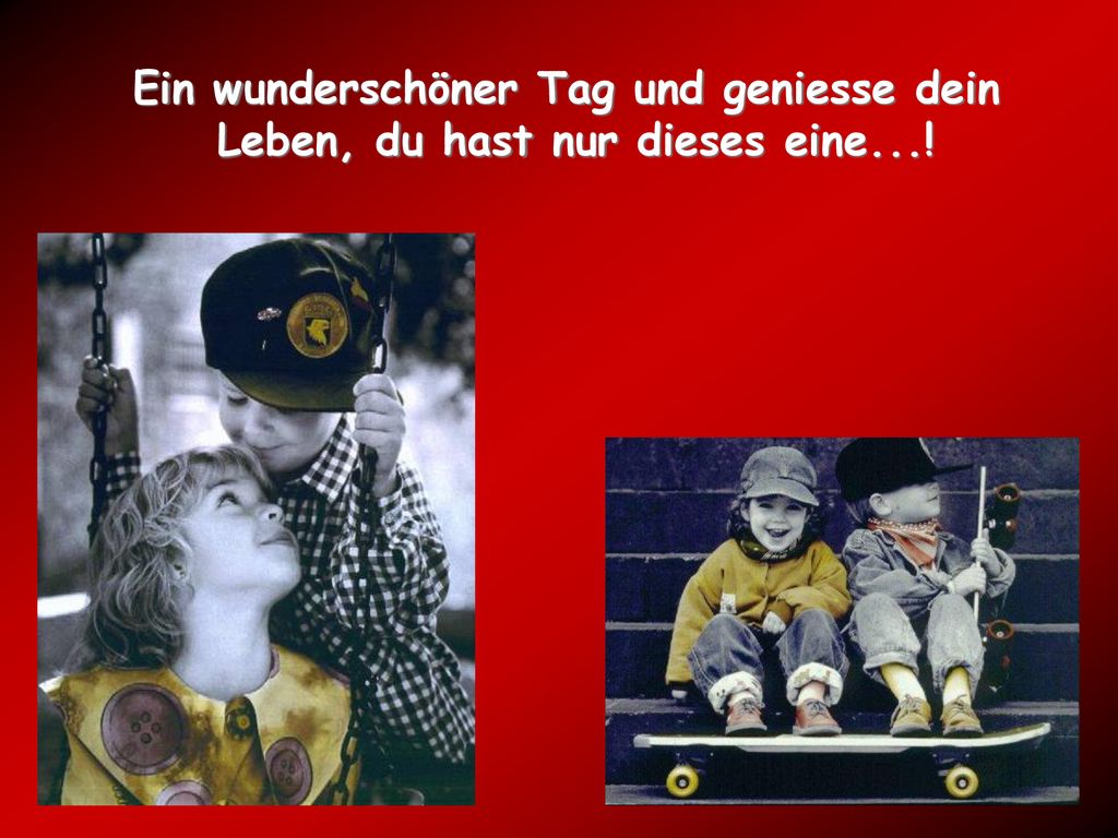 Ein wunderschöner Tag und geniesse dein Leben, du hast nur dieses eine...!