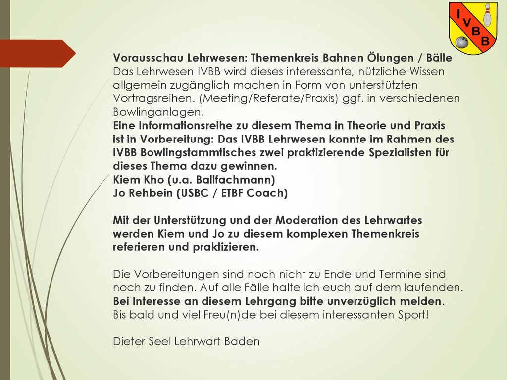 Vorausschau Lehrwesen: Themenkreis Bahnen Ölungen / Bälle Das Lehrwesen IVBB wird dieses interessante, nützliche Wissen allgemein zugänglich machen in Form von unterstützten Vortragsreihen.