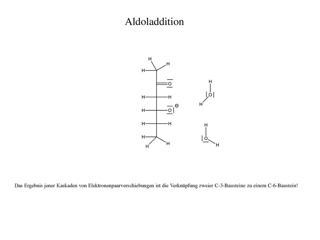 Aldoladdition Das Ergebnis jener Kaskaden von Elektronenpaarverschiebungen ist die Verknüpfung zweier C-3-Bausteine zu einem C-6-Baustein!
