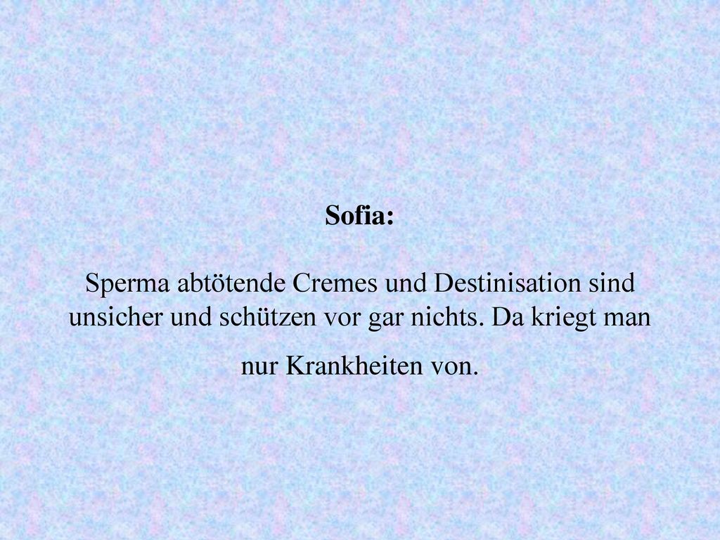 Sofia: Sperma abtötende Cremes und Destinisation sind unsicher und schützen vor gar nichts.