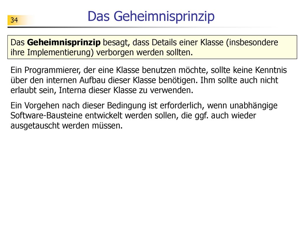 Das Geheimnisprinzip Das Geheimnisprinzip besagt, dass Details einer Klasse (insbesondere ihre Implementierung) verborgen werden sollten.