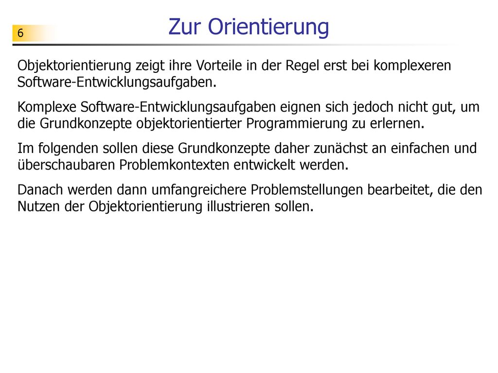 Zur Orientierung Objektorientierung zeigt ihre Vorteile in der Regel erst bei komplexeren Software-Entwicklungsaufgaben.