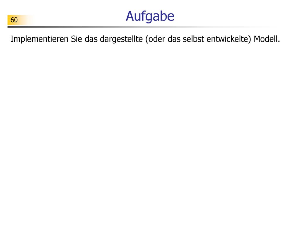 Aufgabe Implementieren Sie das dargestellte (oder das selbst entwickelte) Modell.