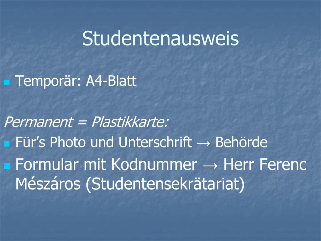 Studentenausweis Temporär: A4-Blatt. Permanent = Plastikkarte: Für’s Photo und Unterschrift → Behörde.