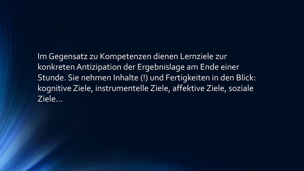 Im Gegensatz zu Kompetenzen dienen Lernziele zur konkreten Antizipation der Ergebnislage am Ende einer Stunde.