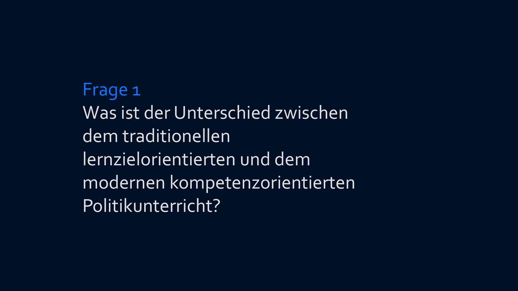 Frage 1 Was ist der Unterschied zwischen dem traditionellen lernzielorientierten und dem modernen kompetenzorientierten Politikunterricht