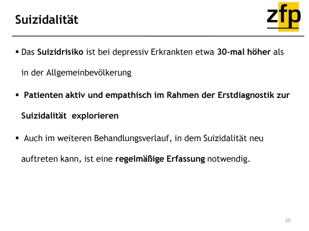 Suizidalität Das Suizidrisiko ist bei depressiv Erkrankten etwa 30-mal höher als in der Allgemeinbevölkerung.