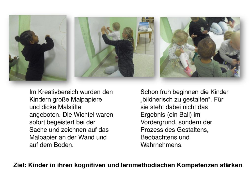 Im Kreativbereich wurden den Kindern große Malpapiere und dicke Malstifte angeboten. Die Wichtel waren sofort begeistert bei der Sache und zeichnen auf das Malpapier an der Wand und auf dem Boden.