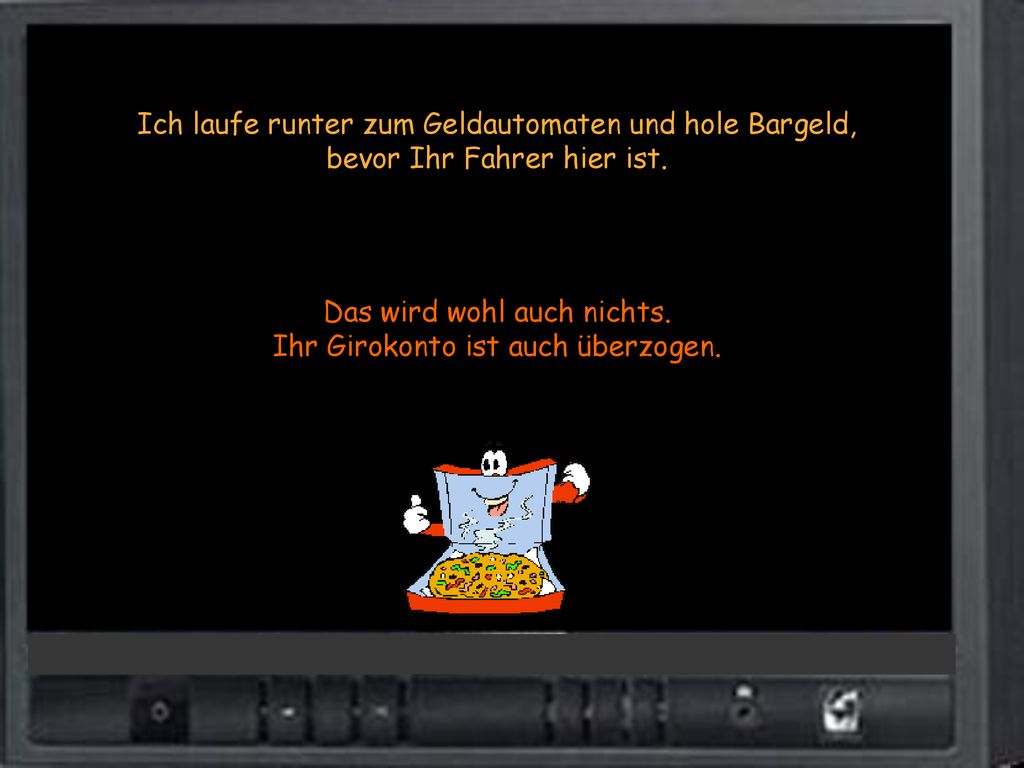Das wird wohl auch nichts. Ihr Girokonto ist auch überzogen.