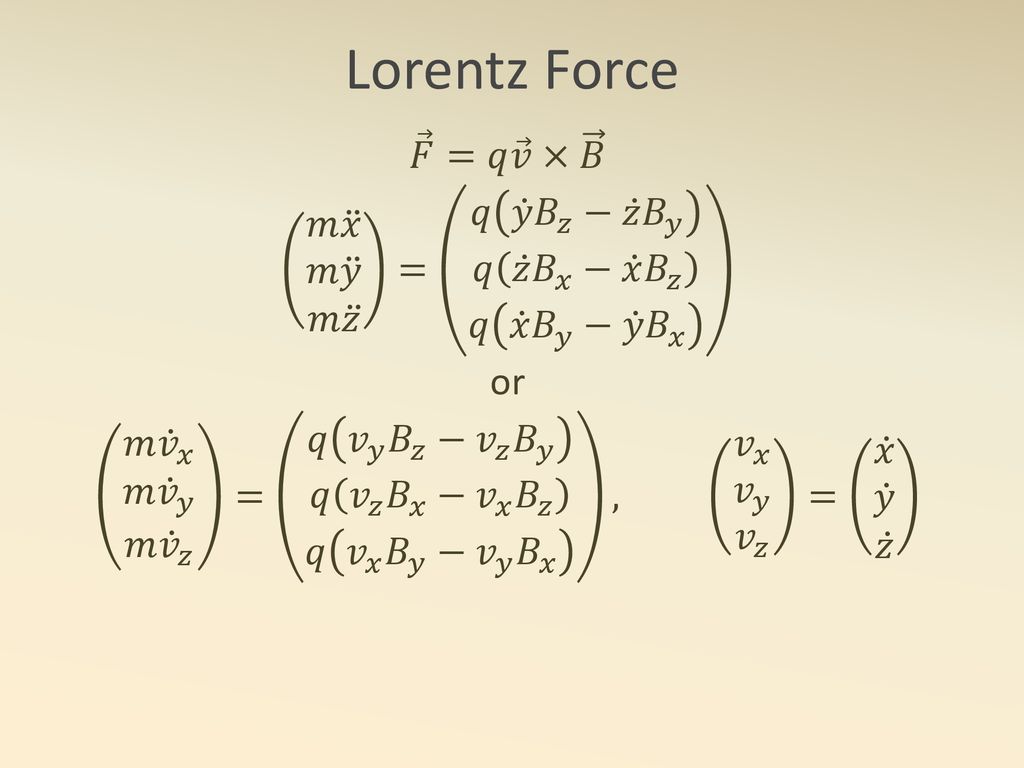 Lorentz Force 𝐹 =𝑞 𝑣 × 𝐵. 𝑚 𝑥 𝑚 𝑦 𝑚 𝑧 = 𝑞 𝑦 𝐵 𝑧 − 𝑧 𝐵 𝑦 𝑞 𝑧 𝐵 𝑥 − 𝑥 𝐵 𝑧 𝑞 𝑥 𝐵 𝑦 − 𝑦 𝐵 𝑥.