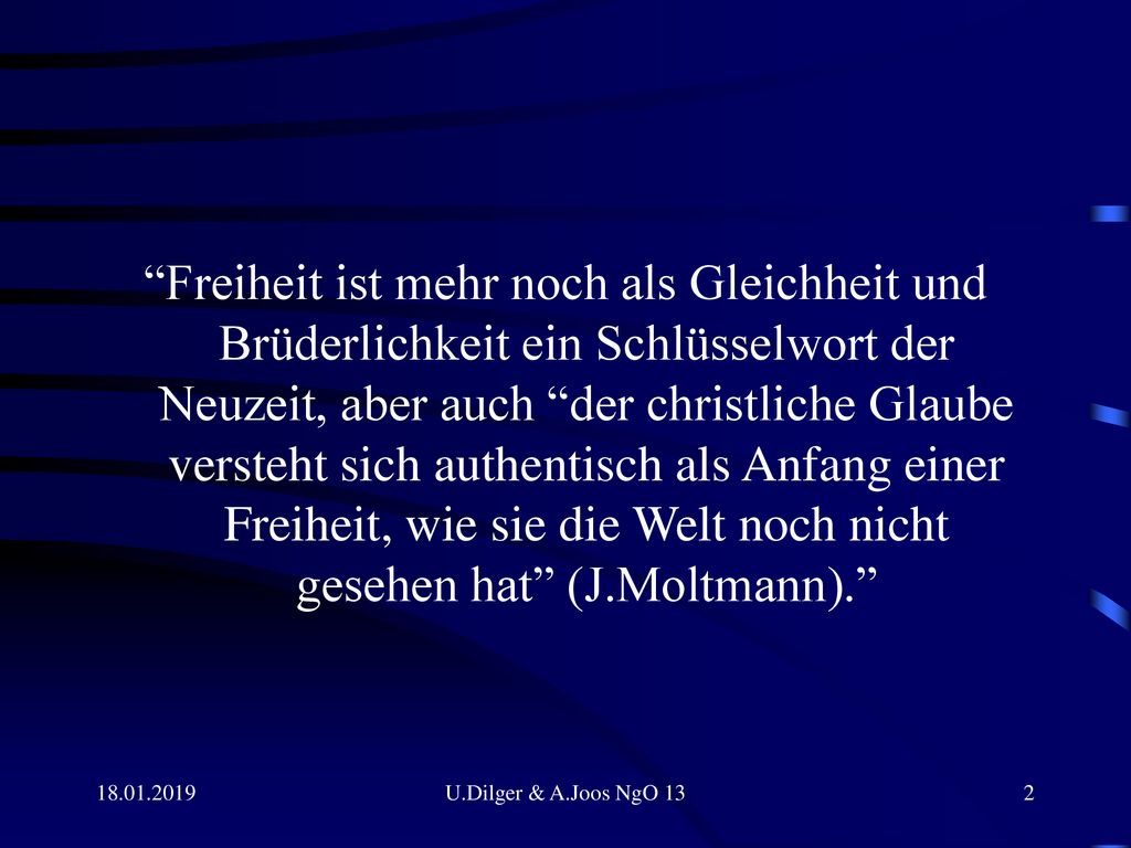 Freiheit ist mehr noch als Gleichheit und Brüderlichkeit ein Schlüsselwort der Neuzeit, aber auch der christliche Glaube versteht sich authentisch als Anfang einer Freiheit, wie sie die Welt noch nicht gesehen hat (J.Moltmann).