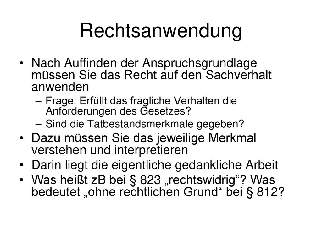Rechtsanwendung Nach Auffinden der Anspruchsgrundlage müssen Sie das Recht auf den Sachverhalt anwenden.