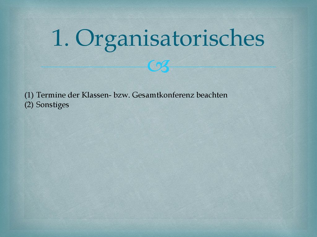 1. Organisatorisches Termine der Klassen- bzw. Gesamtkonferenz beachten Sonstiges