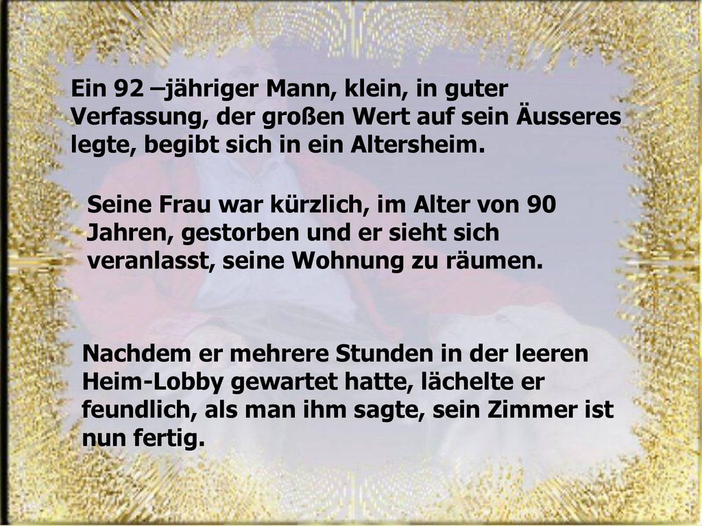 Ein 92 –jähriger Mann, klein, in guter Verfassung, der großen Wert auf sein Äusseres legte, begibt sich in ein Altersheim.