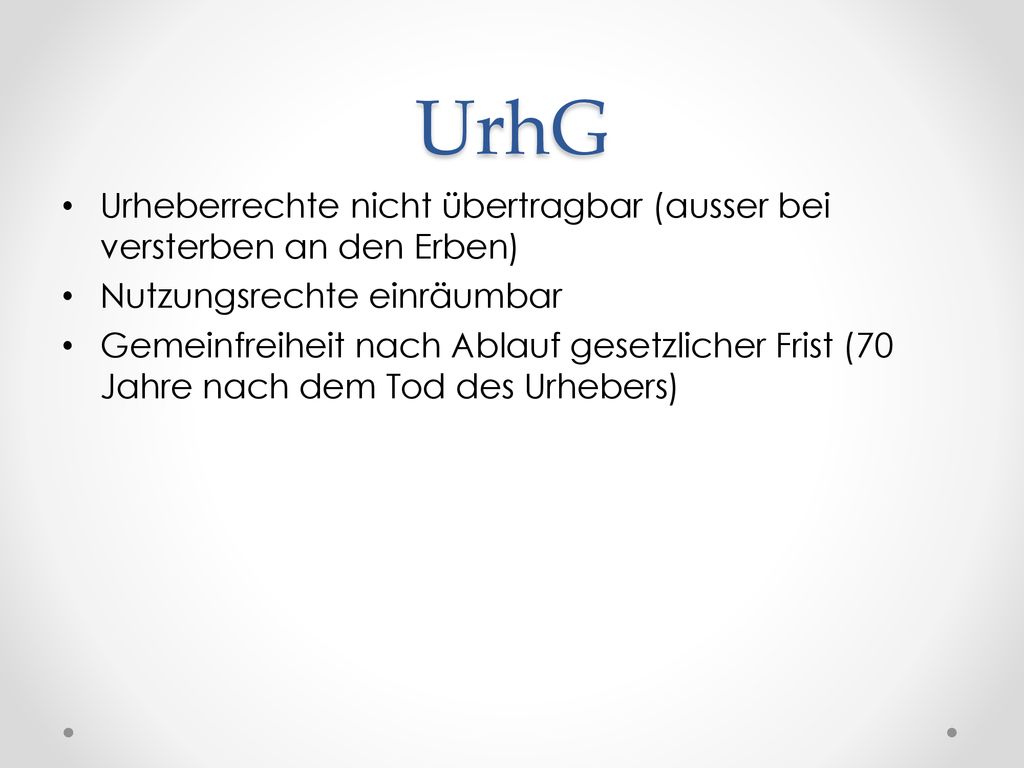 UrhG Urheberrechte nicht übertragbar (ausser bei versterben an den Erben) Nutzungsrechte einräumbar.