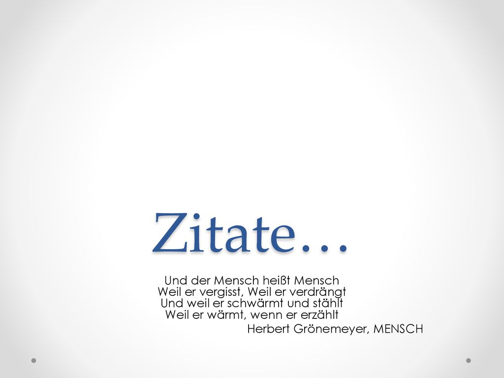 Zitate… Und der Mensch heißt Mensch Weil er vergisst, Weil er verdrängt Und weil er schwärmt und stählt Weil er wärmt, wenn er erzählt.