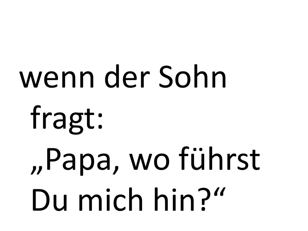 wenn der Sohn fragt: „Papa, wo führst Du mich hin