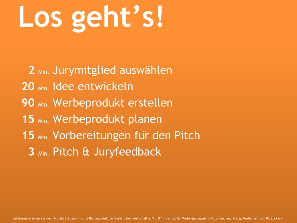 Los geht’s! 2 Min. Jurymitglied auswählen 20 Min. Idee entwickeln